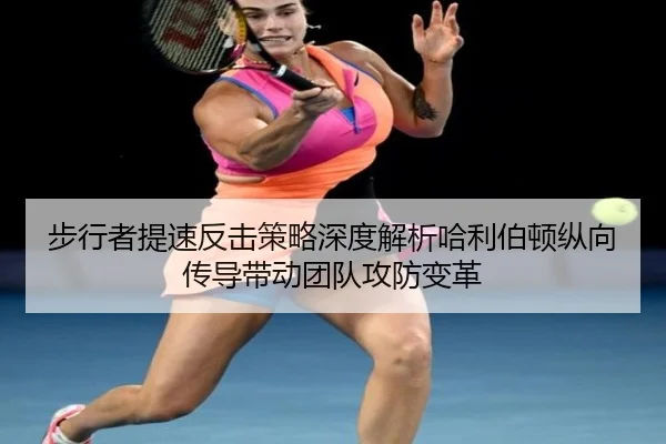 步行者提速反击策略深度解析哈利伯顿纵向传导带动团队攻防变革