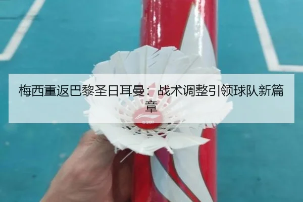 梅西重返巴黎圣日耳曼：战术调整引领球队新篇章