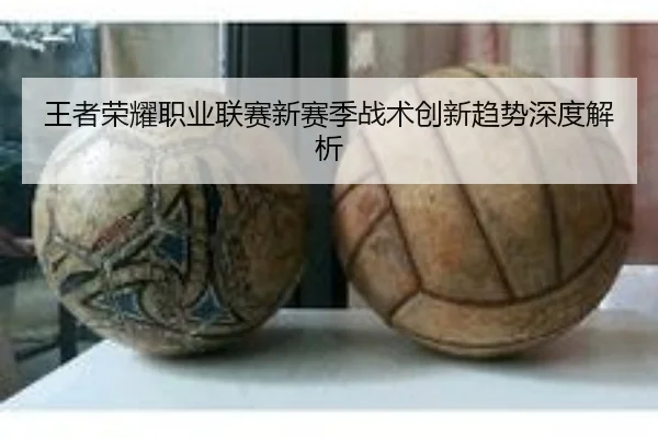 王者荣耀职业联赛新赛季战术创新趋势深度解析