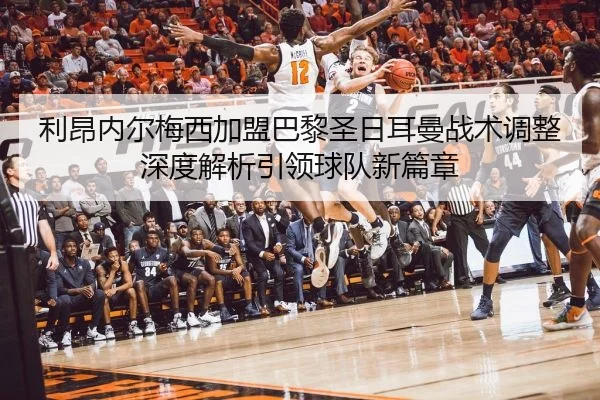 利昂内尔梅西加盟巴黎圣日耳曼战术调整深度解析引领球队新篇章