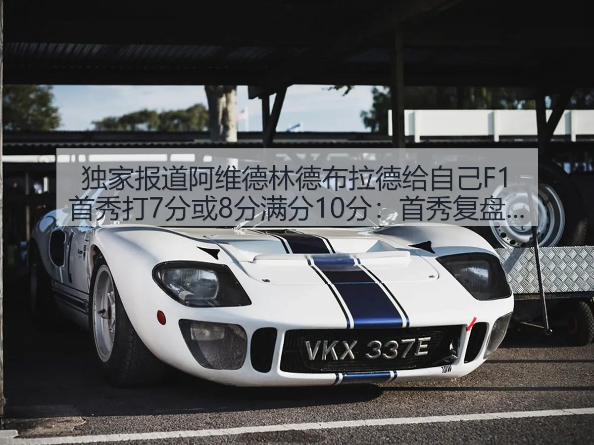 独家阿维德林德布拉德给自己F1首秀打7分或8分满分10分:首秀复盘与前景观察